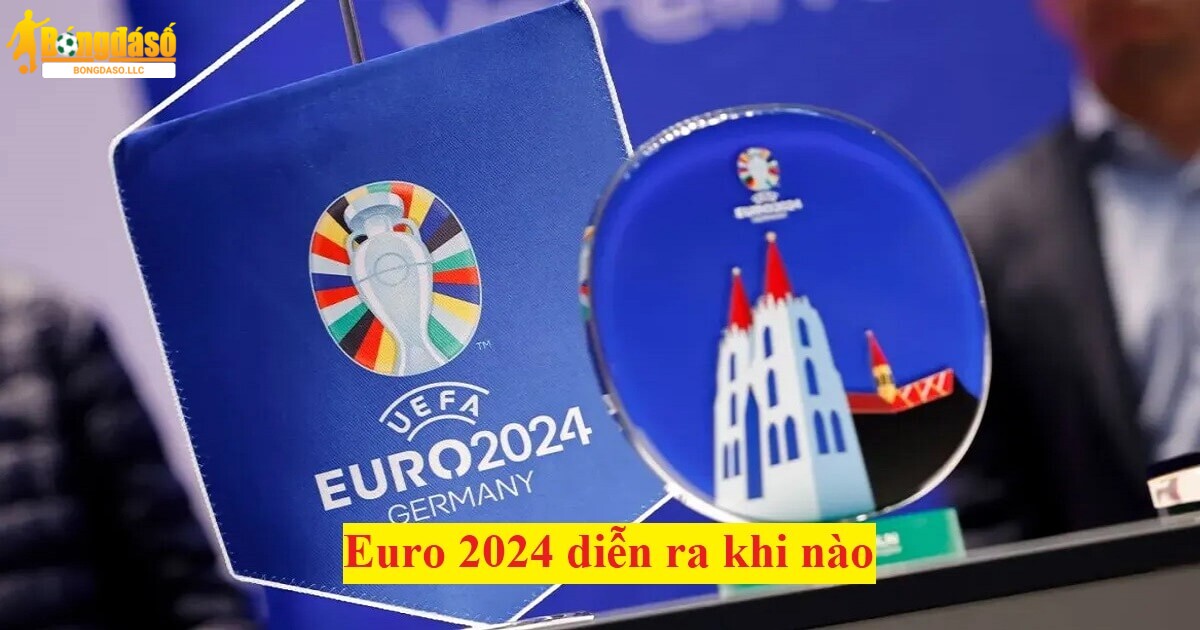 Euro 2024 diễn ra khi nào? Tổ chức ở đâu? Lịch thi đấu