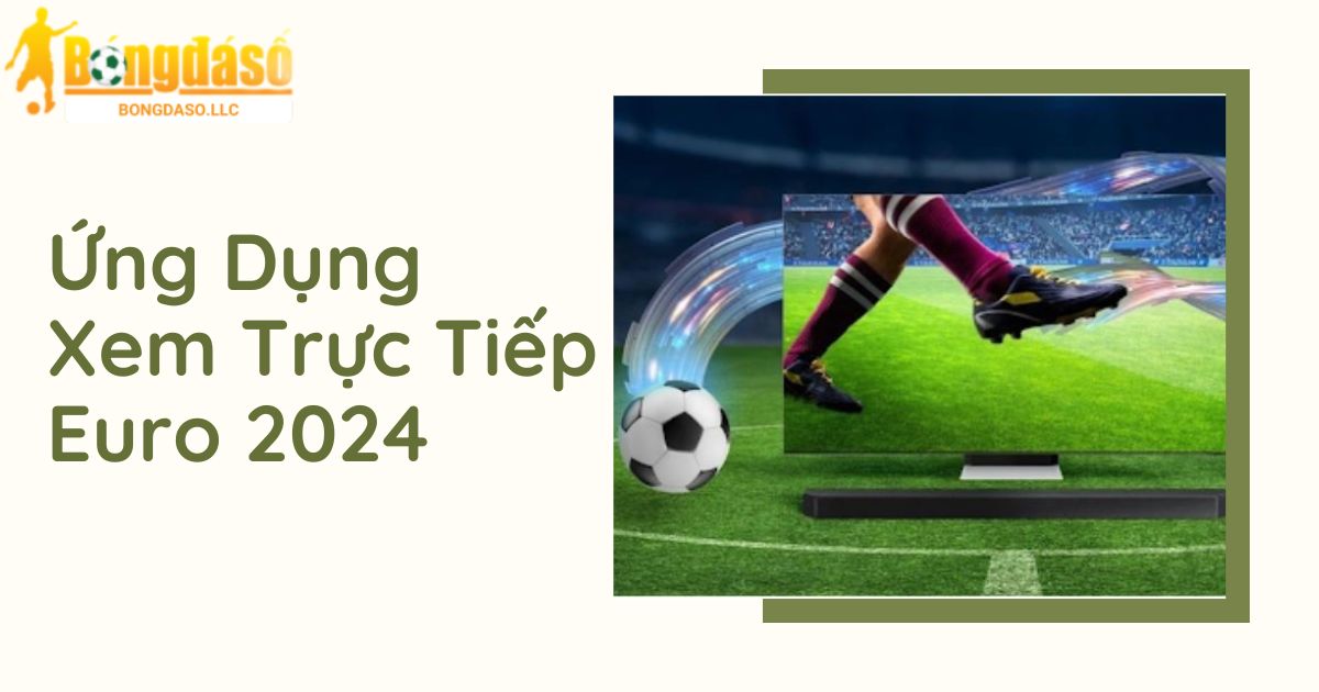 Top 5 Ứng Dụng Xem Trực Tiếp Euro 2024 Chuẩn HD